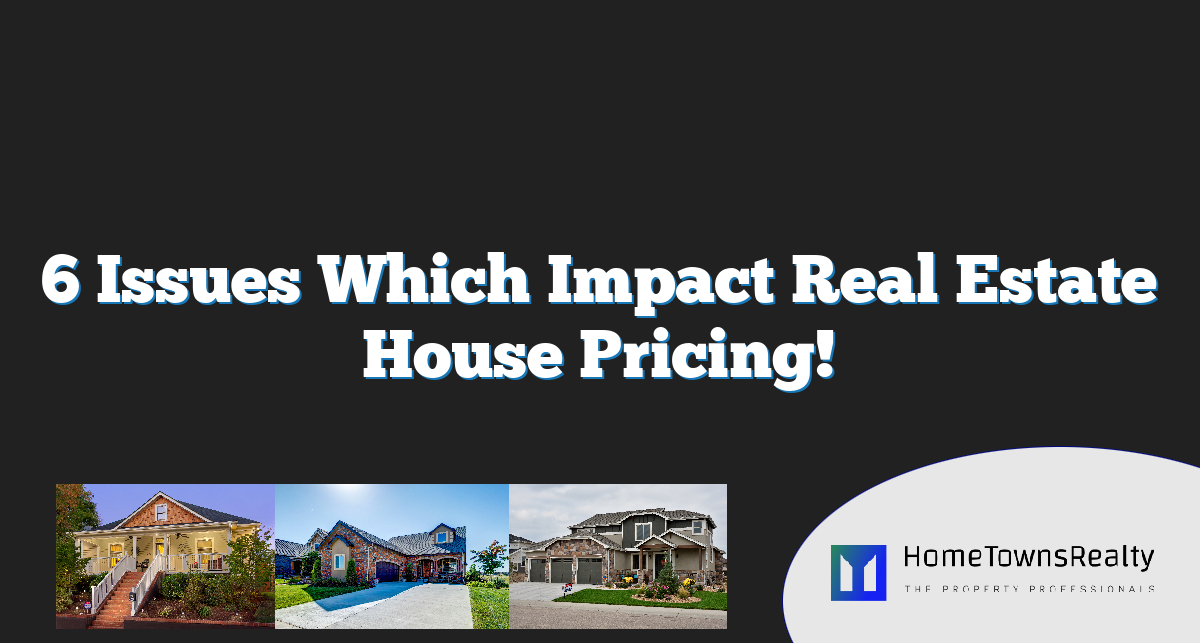 6 Issues Which Impact Real Estate House Pricing!