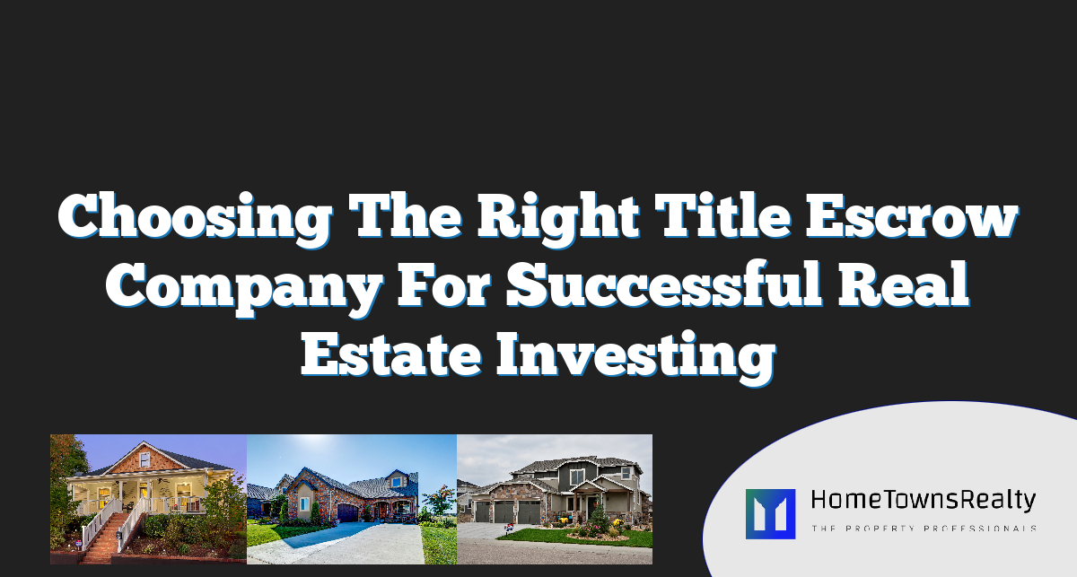 Choosing The Right Title Escrow Company For Successful Real Estate Investing
