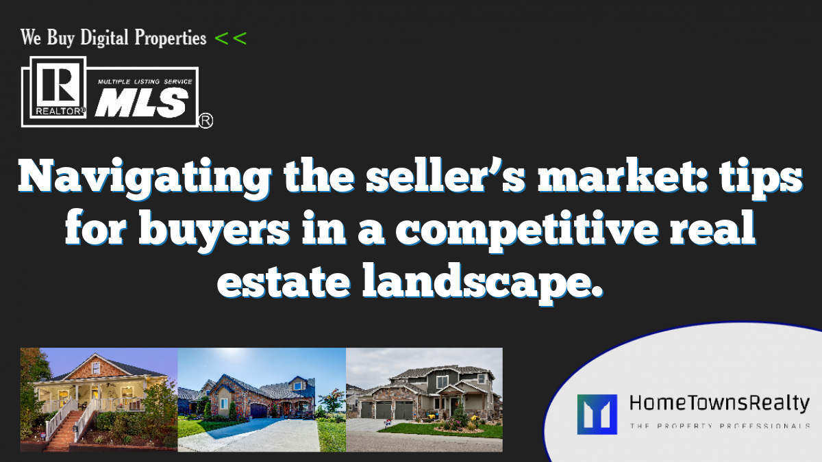 Navigating the seller’s market: tips for buyers in a competitive real estate landscape.